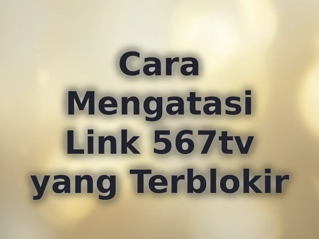 Cara Mengatasi Link 567tv yang Terblokir