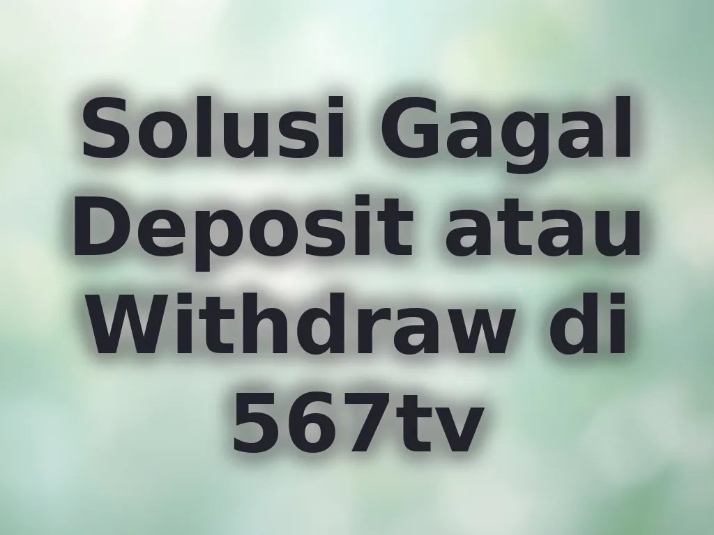 Solusi Gagal Deposit atau Withdraw di 567tv