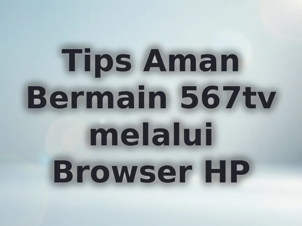Tips Aman Bermain 567tv melalui Browser HP